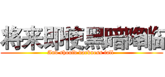 将来即使黑暗降临 (And should darkness fall )