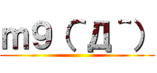 ｍ９（＾Д＾） ()