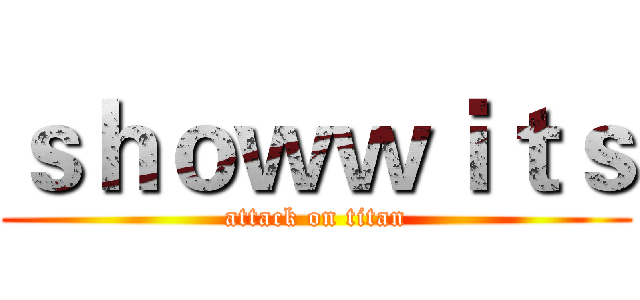 ｓｈｏｗｗｉｔｓ (attack on titan)