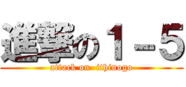 進撃の１－５ (attack on  ithinogo)