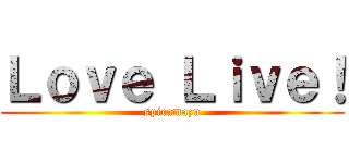 Ｌｏｖｅ Ｌｉｖｅ！ (spicamazu)