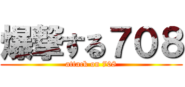 爆撃する７０８ (attack on 708)