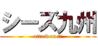 シーズ九州 (attack on 納会)