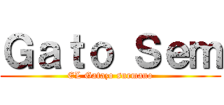 Ｇａｔｏ Ｓｅｍ (EL Gatazo surmano)