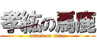 孝紘の馬鹿 (attack on titan)