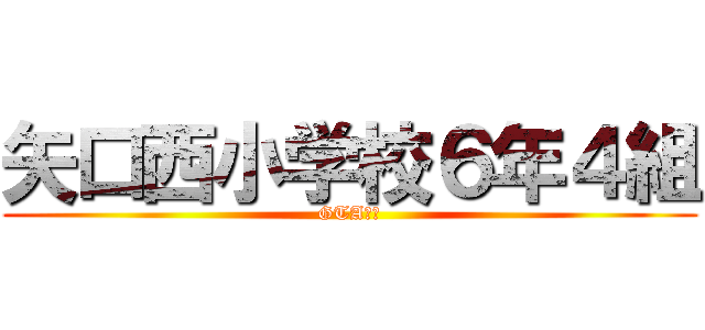 矢口西小学校６年４組 (GTA学級)