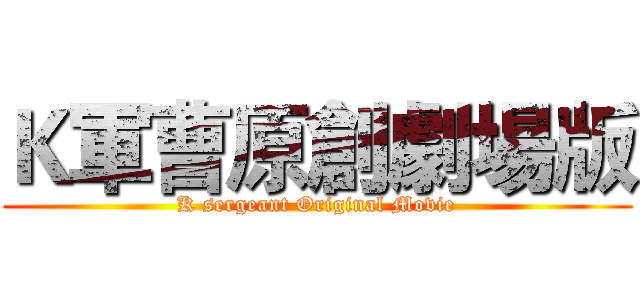 Ｋ軍曹原創劇場版 (K sergeant Original Movie)