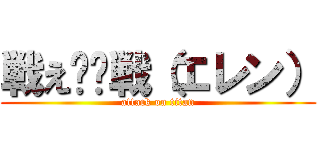 戦え‼︎戦（エレン） (attack on titan)