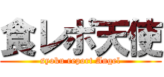 食レポ天使 (syoku report Angel)