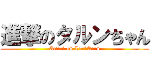 進撃のタルンちゃん (Attack on LoukTarn)