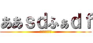 ああｓｄふぁｄｆ (あｄふぁｄふぁ)