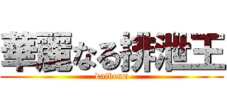 華麗なる排泄王 (daibenn)