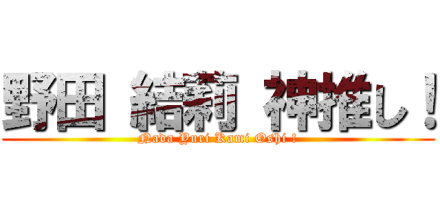 野田 結莉 神推し！ (Nada Yuri Kami Oshi !)
