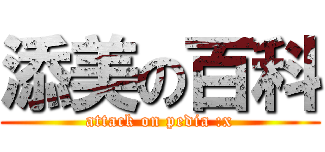 添美の百科 (attack on pedia :x)