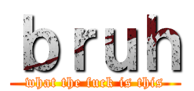 ｂｒｕｈ (what the fuck is this)