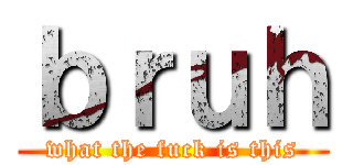 ｂｒｕｈ (what the fuck is this)