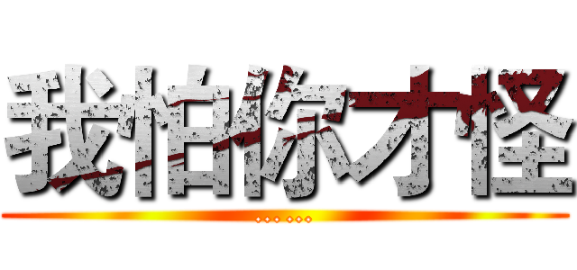 我怕你才怪 (……)