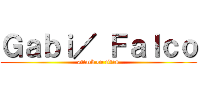 Ｇａｂｉ／ Ｆａｌｃｏ (attack on titan)