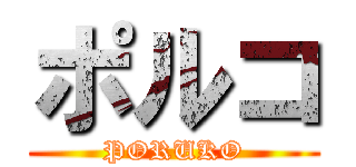 ポルコ (PORUKO)