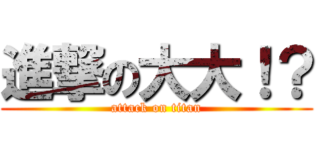 進撃の大大！？ (attack on titan)