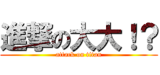 進撃の大大！？ (attack on titan)