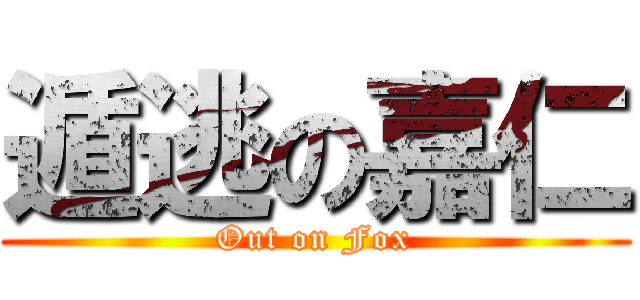 遁逃の嘉仁 (Out on Fox)