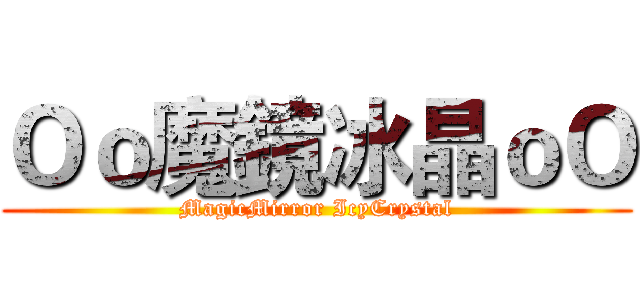 Ｏｏ魔鏡冰晶ｏＯ (MagicMirror IcyCrystal)