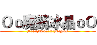 Ｏｏ魔鏡冰晶ｏＯ (MagicMirror IcyCrystal)