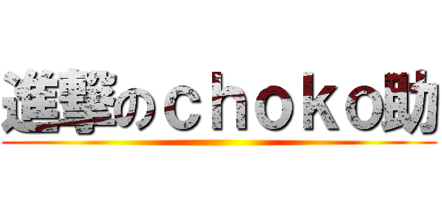 進撃のｃｈｏｋｏ助 ()
