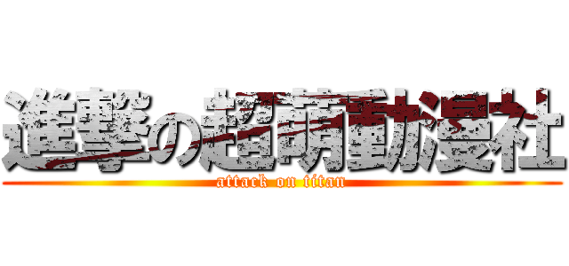 進撃の超萌動漫社 (attack on titan)