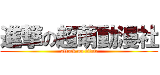 進撃の超萌動漫社 (attack on titan)