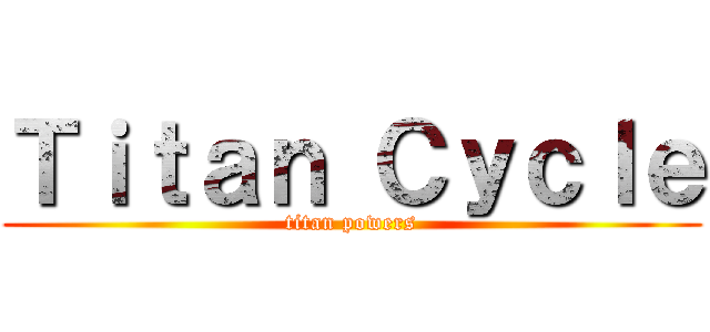 Ｔｉｔａｎ Ｃｙｃｌｅ (titan powers)