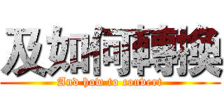 及如何轉換 (And how to convert)