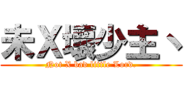 未Ｘ壞少主丶 (Not X bad little Lord.)