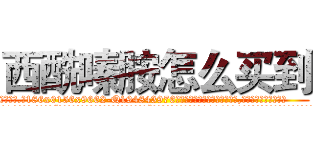 西酰嗪胺怎么买到 (西酰嗪胺怎么买到【电.话186x0156x9662-Q194843976林氏药业】我们做的是长期生意,靠的是老客户长期支持
参考消息网2月20日报道 韩媒称，“剩女多、离婚率高的城市，房价一定会上涨。”这是中国经济学家金岩石2016年12月参加在上海举行的房地产相关论坛时说的话。
)