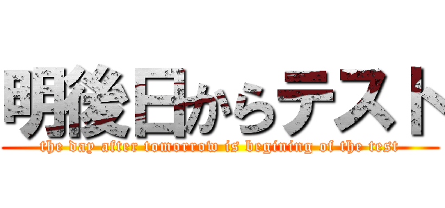 明後日からテスト (the day after tomorrow is begining of the test)