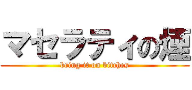 マセラティの煙 (bring it on bitches)