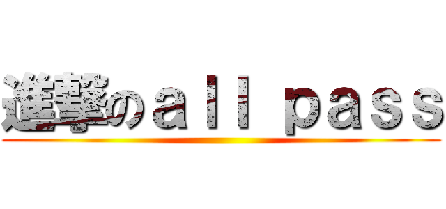 進撃のａｌｌ ｐａｓｓ ()
