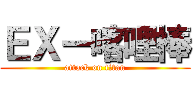 ＥＸー喀哩棒 (attack on titan)