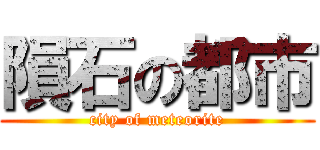 隕石の都市 (city of meteorite)