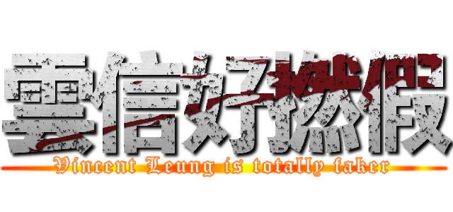 雲信好撚假 (Vincent Leung is totally faker)