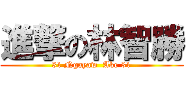 進撃の林智勝 (31 Ngayaw  Ake 31)