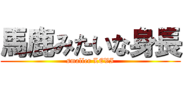 馬鹿みたいな身長 (smaller LEVI)