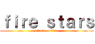 ｆｉｒｅ ｓｔａｒｓ (attack on titan)