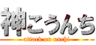神こうんち (attack on unchi)