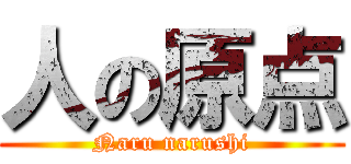 人の原点 (Naru narushi)