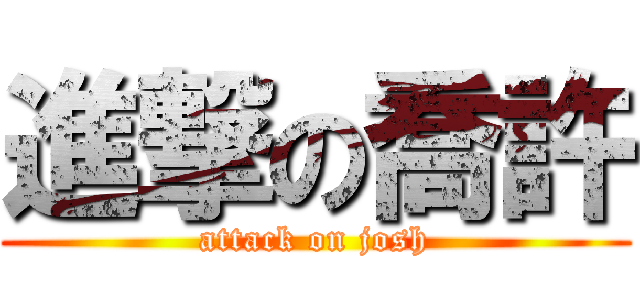 進撃の喬許 (attack on josh)