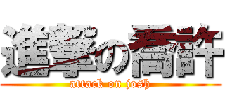 進撃の喬許 (attack on josh)