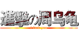 進擊の周乌龟 (i fuck yuo)