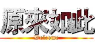 原來如此 (Welcome)